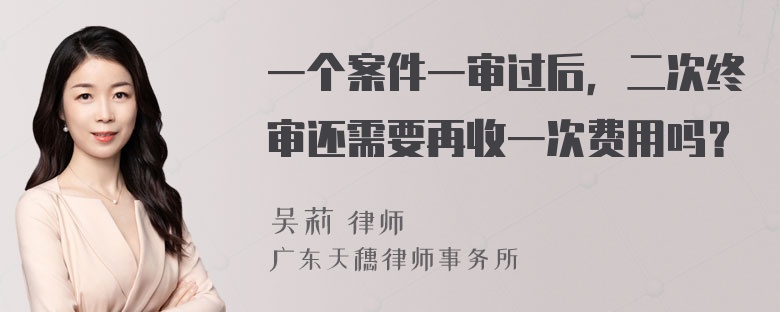 一个案件一审过后，二次终审还需要再收一次费用吗？