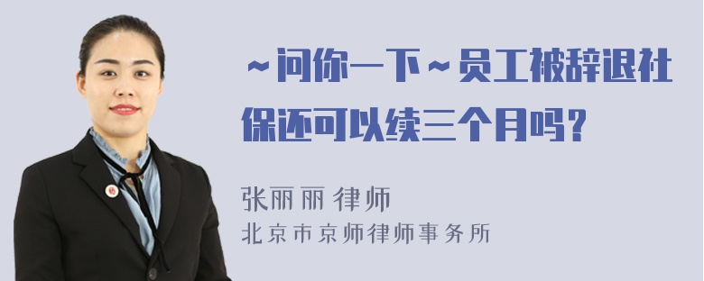 ～问你一下～员工被辞退社保还可以续三个月吗？