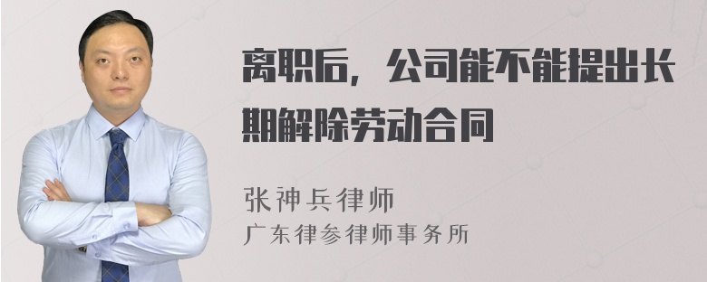 离职后，公司能不能提出长期解除劳动合同