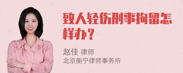 致人轻伤刑事拘留怎样办？