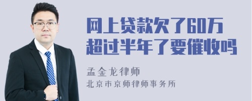 网上贷款欠了60万超过半年了要催收吗