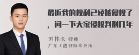 最近我的权利已经被侵权了，问一下大家侵权判刑几年