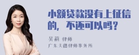 小额贷款没有上征信的，不还可以吗？