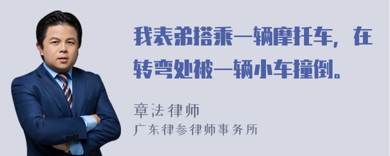 我表弟搭乘一辆摩托车，在转弯处被一辆小车撞倒。