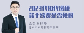 2023代扣代缴税款手续费是否免税