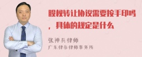 股权转让协议需要按手印吗，具体的规定是什么