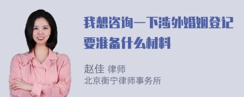 我想咨询一下涉外婚姻登记要准备什么材料