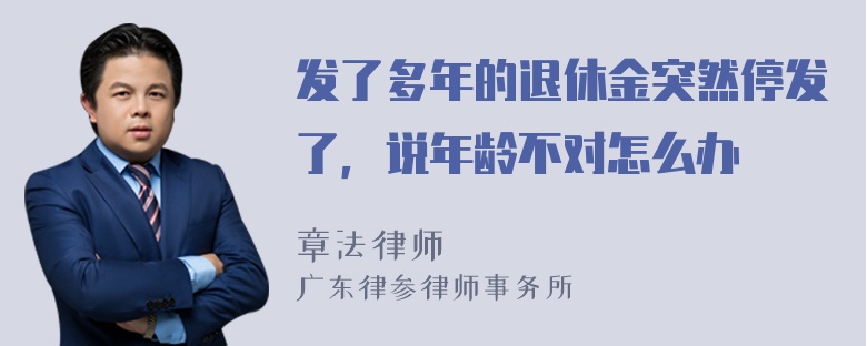 发了多年的退休金突然停发了，说年龄不对怎么办