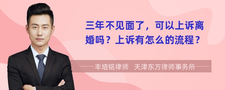 三年不见面了，可以上诉离婚吗？上诉有怎么的流程？