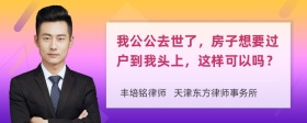 我公公去世了，房子想要过户到我头上，这样可以吗？