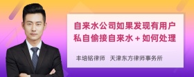 自来水公司如果发现有用户私自偷接自来水＋如何处理