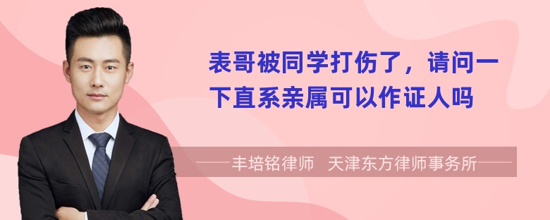 表哥被同学打伤了，请问一下直系亲属可以作证人吗