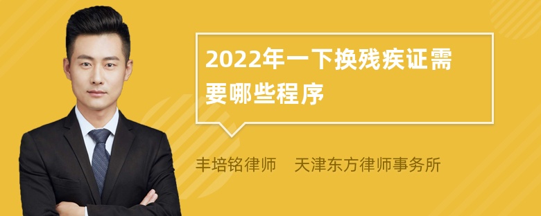 2022年一下换残疾证需要哪些程序