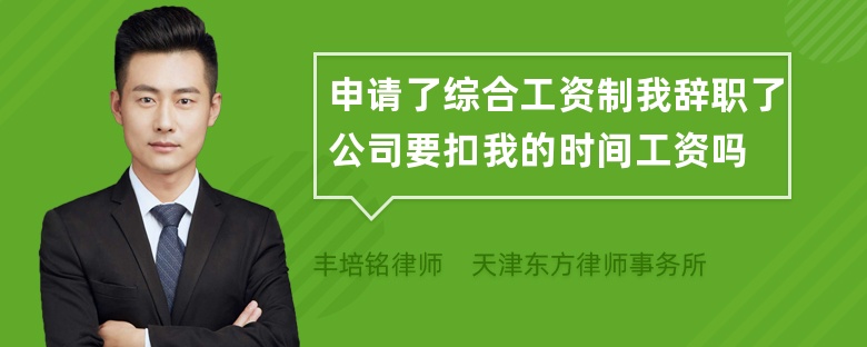 申请了综合工资制我辞职了公司要扣我的时间工资吗