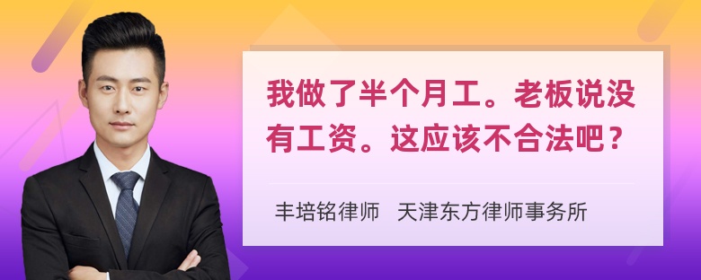 我做了半个月工。老板说没有工资。这应该不合法吧？