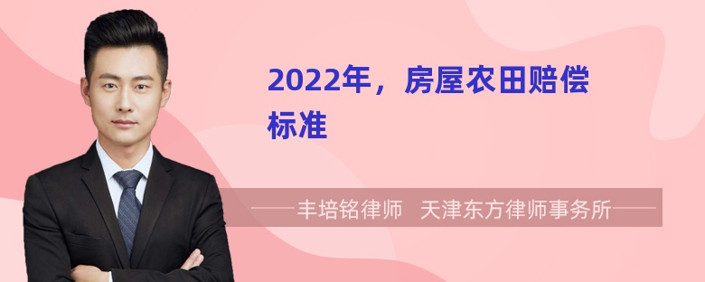 2022年，房屋农田赔偿标准