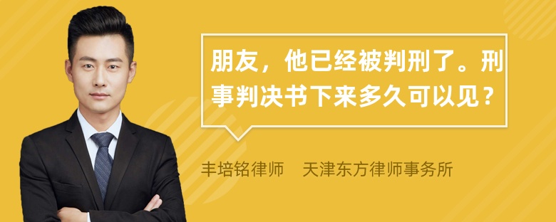 朋友，他已经被判刑了。刑事判决书下来多久可以见？