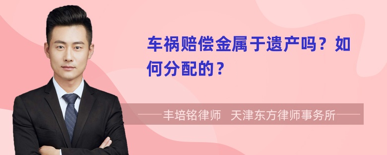 车祸赔偿金属于遗产吗？如何分配的？