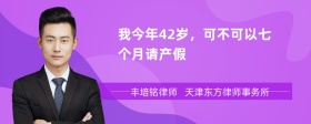 我今年42岁，可不可以七个月请产假