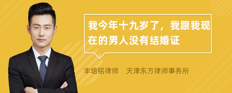 我今年十九岁了，我跟我现在的男人没有结婚证