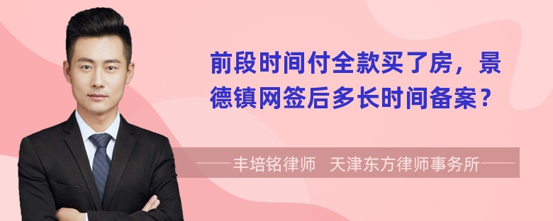 前段时间付全款买了房，景德镇网签后多长时间备案？