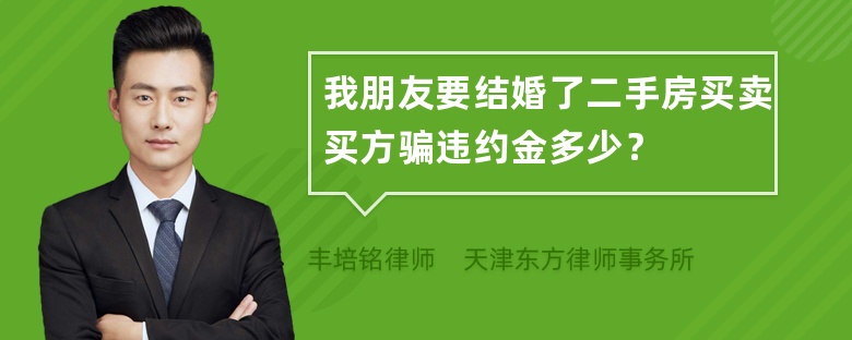 我朋友要结婚了二手房买卖买方骗违约金多少？