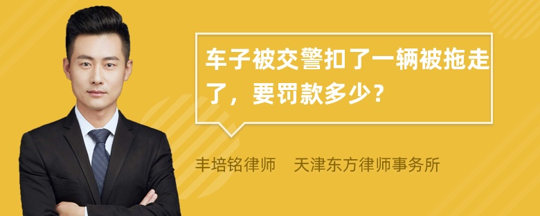 车子被交警扣了一辆被拖走了，要罚款多少？