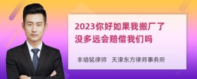 2023你好如果我搬厂了没多远会赔偿我们吗