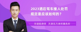 2023酒后驾车撞人处罚规定是应该如何的？