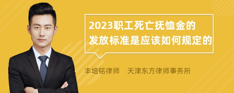 2023职工死亡抚恤金的发放标准是应该如何规定的