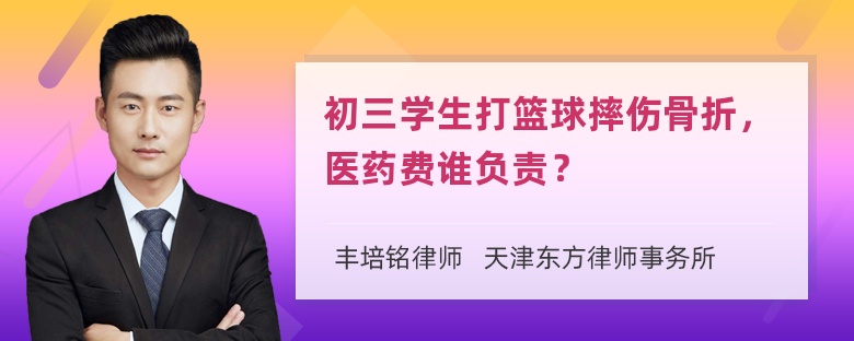 初三学生打篮球摔伤骨折，医药费谁负责？