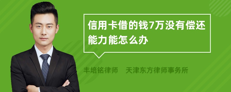 信用卡借的钱7万没有偿还能力能怎么办