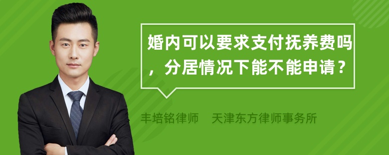 婚内可以要求支付抚养费吗，分居情况下能不能申请？