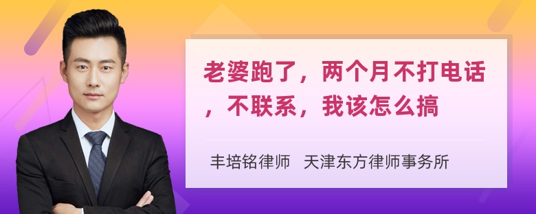 老婆跑了，两个月不打电话，不联系，我该怎么搞