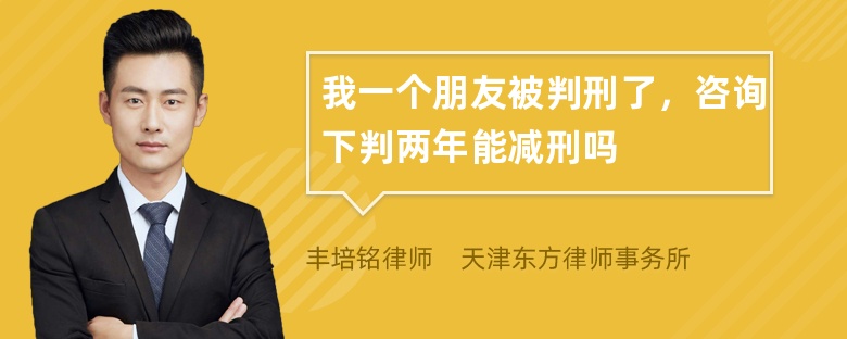 我一个朋友被判刑了，咨询下判两年能减刑吗