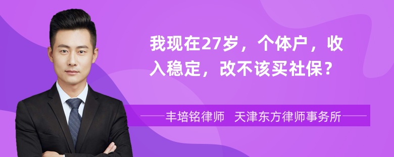 我现在27岁，个体户，收入稳定，改不该买社保？