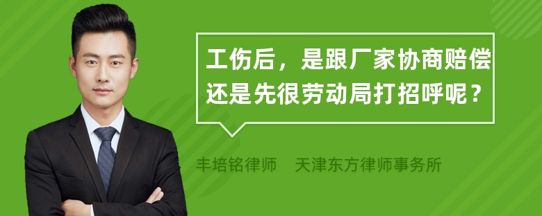 工伤后，是跟厂家协商赔偿还是先很劳动局打招呼呢？