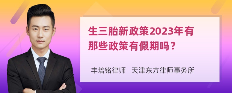 生三胎新政策2023年有那些政策有假期吗？