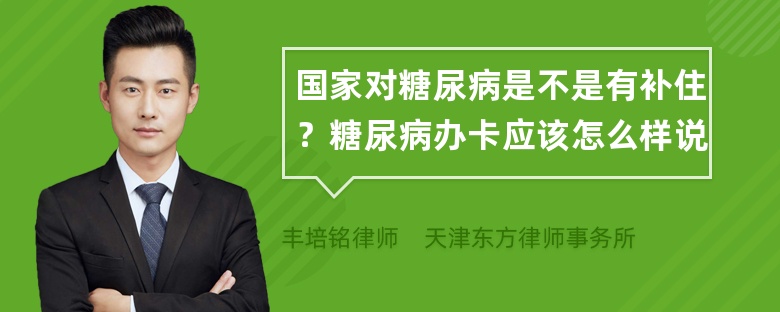 国家对糖尿病是不是有补住？糖尿病办卡应该怎么样说