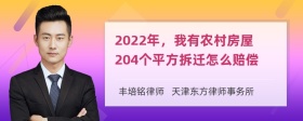 2022年，我有农村房屋204个平方拆迁怎么赔偿