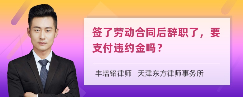 签了劳动合同后辞职了，要支付违约金吗？