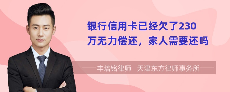 银行信用卡已经欠了230万无力偿还，家人需要还吗