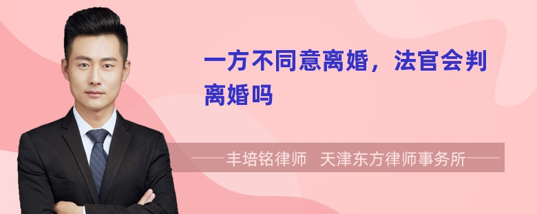 一方不同意离婚，法官会判离婚吗