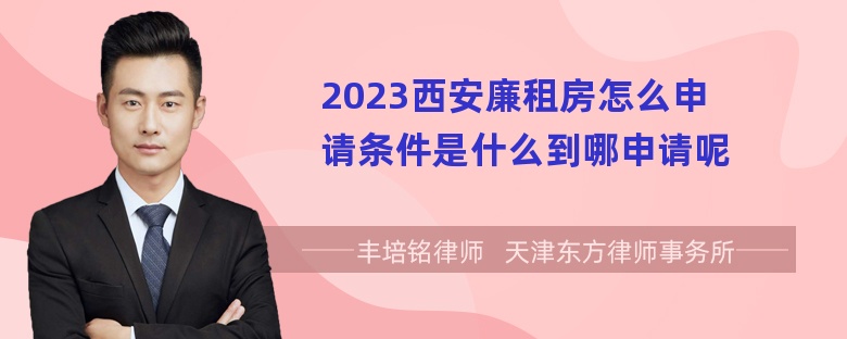 2023西安廉租房怎么申请条件是什么到哪申请呢