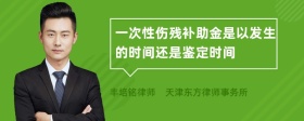 一次性伤残补助金是以发生的时间还是鉴定时间