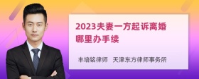 2023夫妻一方起诉离婚哪里办手续