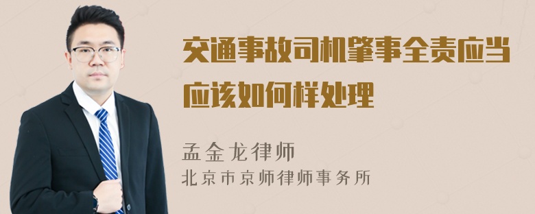 交通事故司机肇事全责应当应该如何样处理