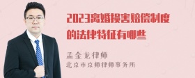 2023离婚损害赔偿制度的法律特征有哪些