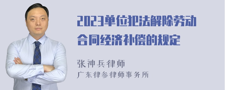 2023单位犯法解除劳动合同经济补偿的规定