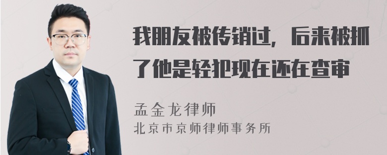 我朋友被传销过，后来被抓了他是轻犯现在还在查审